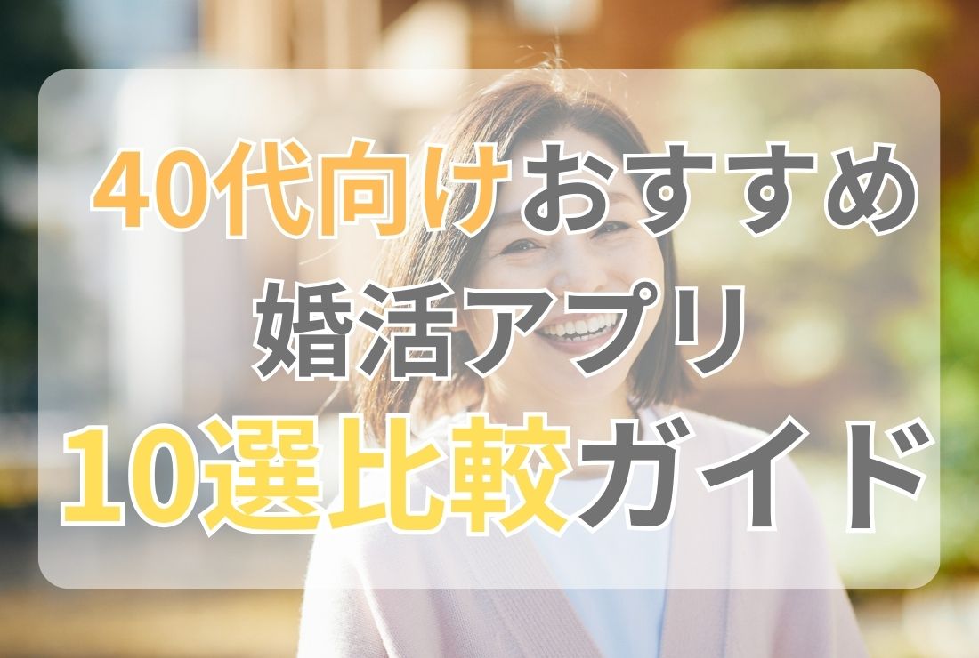 40代向けおすすめ婚活アプリ10選比較ガイド