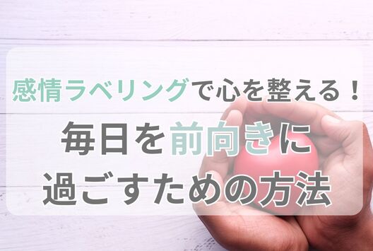 感情ラベリングで心を整える！毎日を前向きに過ごすための方法